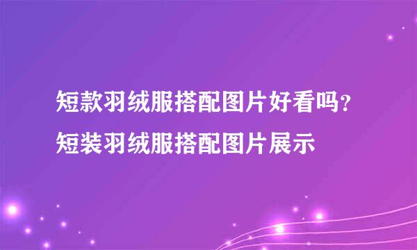 短款羽绒服搭配图片好看吗？短装羽绒服搭配图片展示