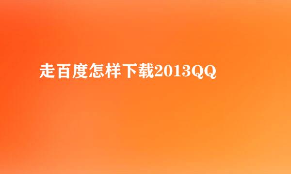 走百度怎样下载2013QQ