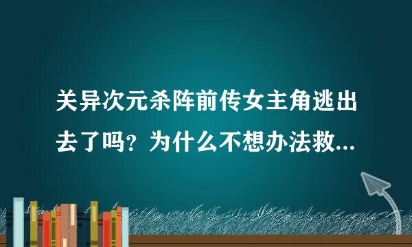 关异次元杀阵前传女主角逃出去了吗？为什么不想办法救男主角？