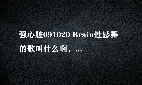 强心脏091020 Brain性感舞的歌叫什么啊，不是黑眼豆豆