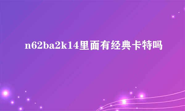 n62ba2k14里面有经典卡特吗