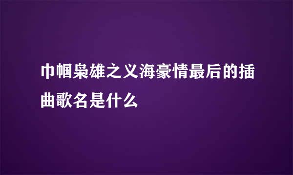 巾帼枭雄之义海豪情最后的插曲歌名是什么