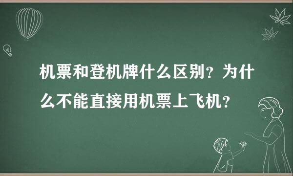 机票和登机牌什么区别？为什么不能直接用机票上飞机？