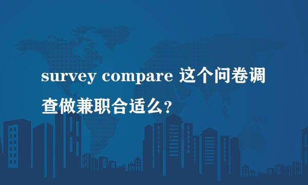 survey compare 这个问卷调查做兼职合适么？