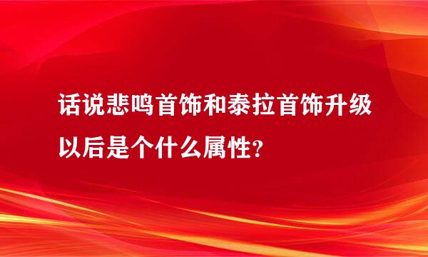 话说悲鸣首饰和泰拉首饰升级以后是个什么属性？