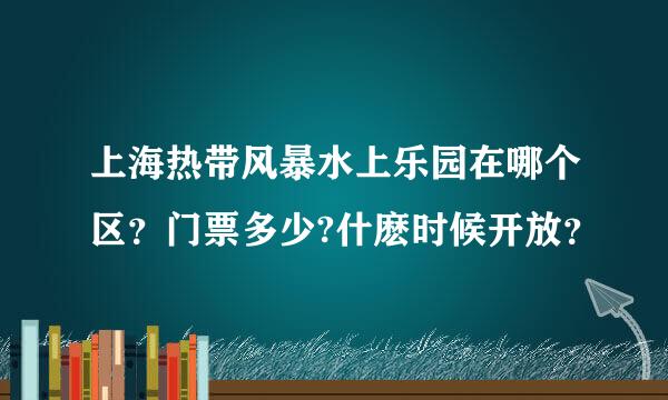 上海热带风暴水上乐园在哪个区？门票多少?什麽时候开放？