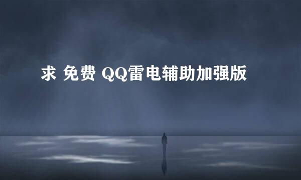 求 免费 QQ雷电辅助加强版