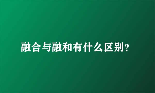 融合与融和有什么区别？