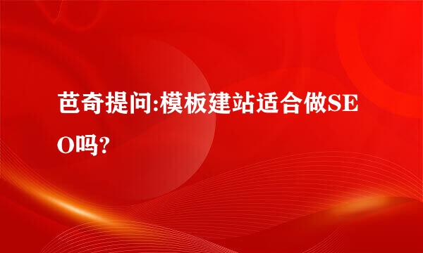 芭奇提问:模板建站适合做SEO吗?