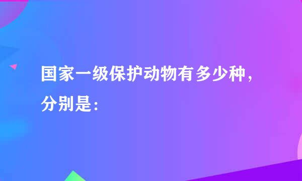 国家一级保护动物有多少种，分别是：