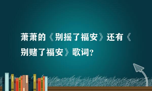 萧萧的《别摇了福安》还有《别赌了福安》歌词？