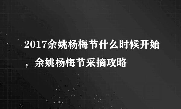 2017余姚杨梅节什么时候开始，余姚杨梅节采摘攻略