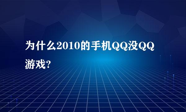 为什么2010的手机QQ没QQ游戏?