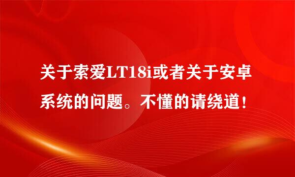 关于索爱LT18i或者关于安卓系统的问题。不懂的请绕道！