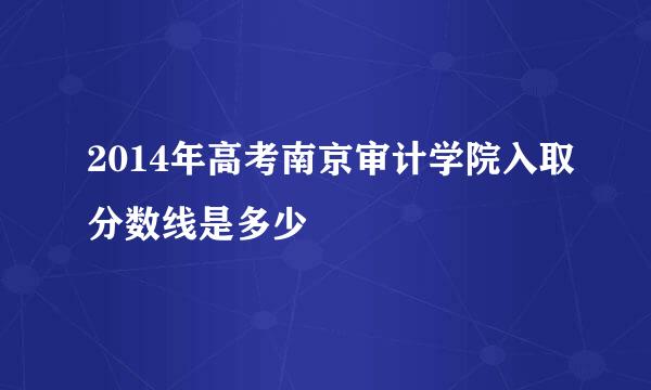 2014年高考南京审计学院入取分数线是多少