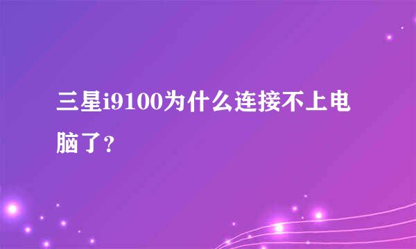 三星i9100为什么连接不上电脑了？