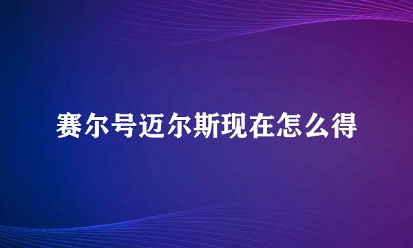 赛尔号迈尔斯现在怎么得