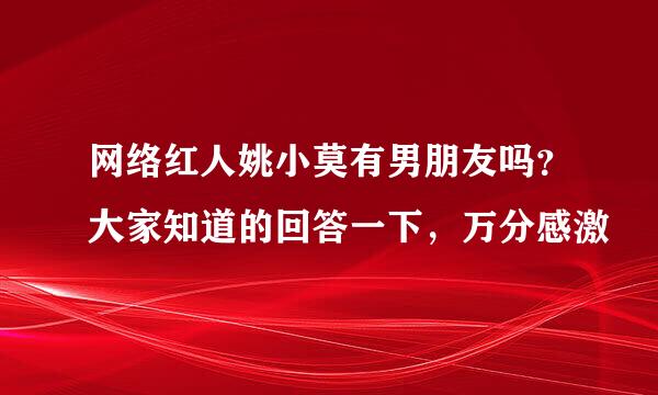 网络红人姚小莫有男朋友吗？大家知道的回答一下，万分感激