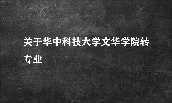 关于华中科技大学文华学院转专业