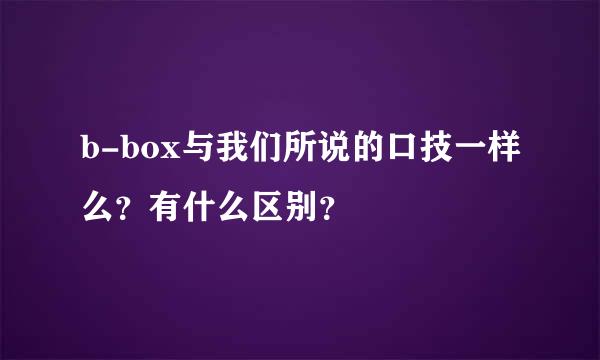 b-box与我们所说的口技一样么？有什么区别？