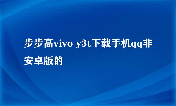 步步高vivo y3t下载手机qq非安卓版的