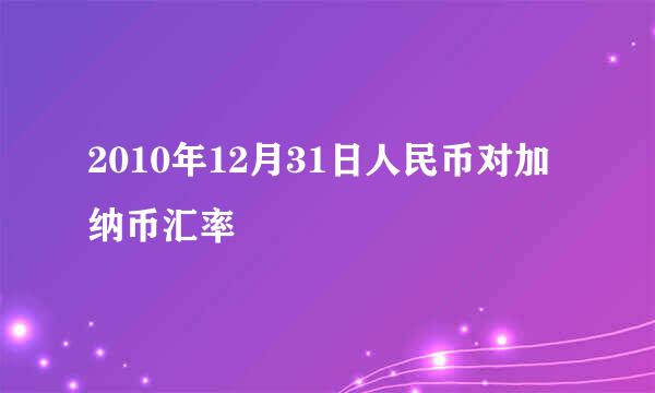 2010年12月31日人民币对加纳币汇率