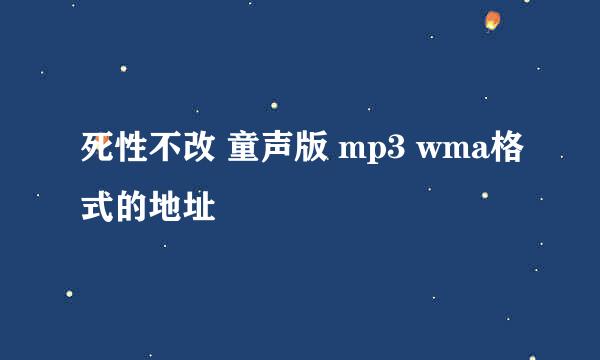 死性不改 童声版 mp3 wma格式的地址