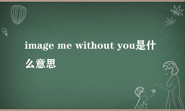 image me without you是什么意思