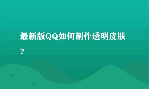 最新版QQ如何制作透明皮肤？