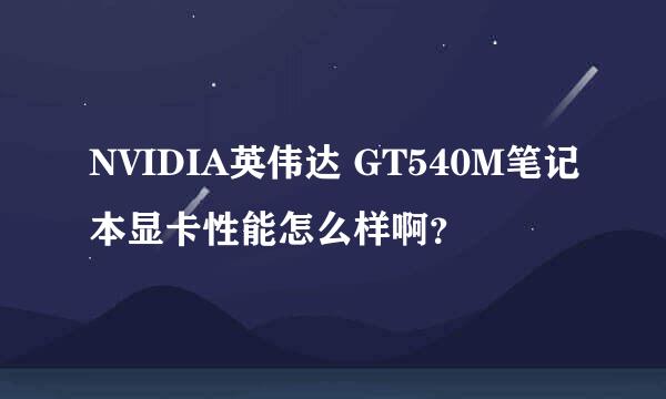 NVIDIA英伟达 GT540M笔记本显卡性能怎么样啊？