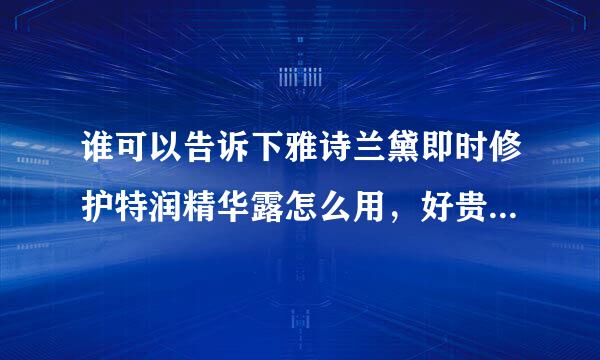 谁可以告诉下雅诗兰黛即时修护特润精华露怎么用，好贵啊！不舍得啊！谢谢。