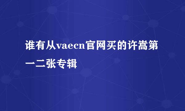 谁有从vaecn官网买的许嵩第一二张专辑