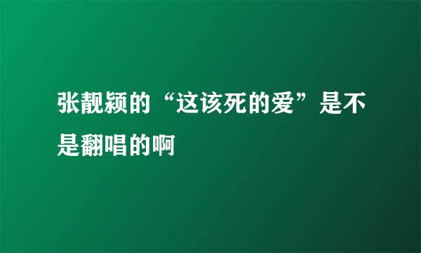 张靓颍的“这该死的爱”是不是翻唱的啊