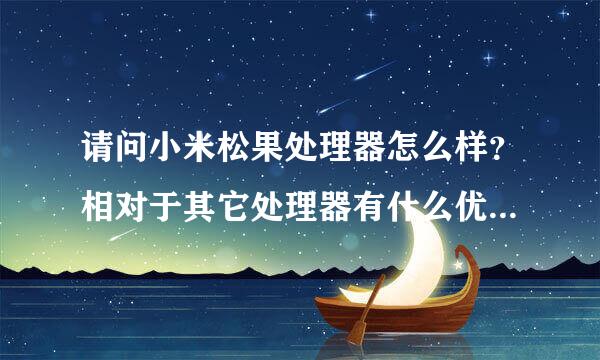 请问小米松果处理器怎么样？相对于其它处理器有什么优势？新推出的小米5C手机怎么样？大家帮忙详细的解