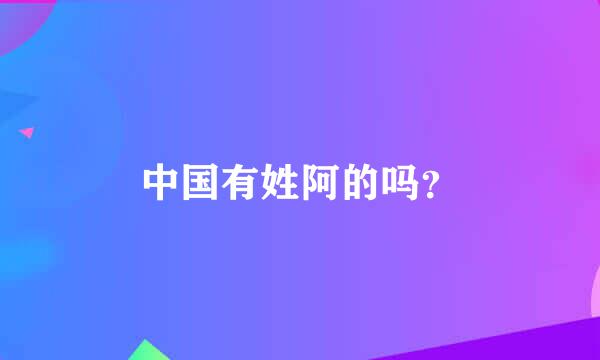 中国有姓阿的吗？