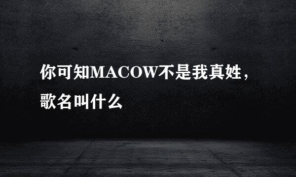 你可知MACOW不是我真姓，歌名叫什么