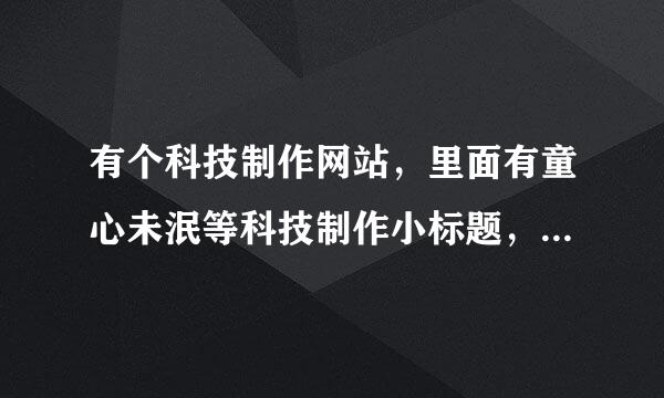 有个科技制作网站，里面有童心未泯等科技制作小标题，可我不知道叫什么名字，有谁知道这个网站？