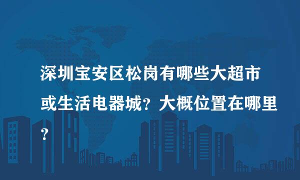 深圳宝安区松岗有哪些大超市或生活电器城？大概位置在哪里？