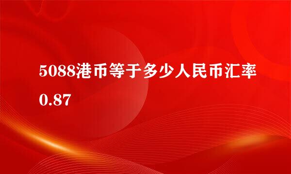 5088港币等于多少人民币汇率0.87