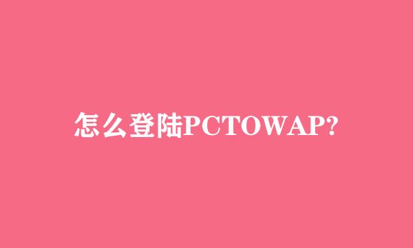 怎么登陆PCTOWAP?