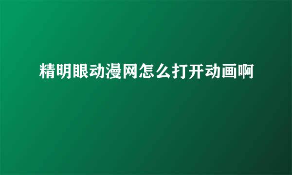 精明眼动漫网怎么打开动画啊