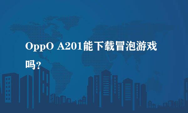 OppO A201能下载冒泡游戏吗？