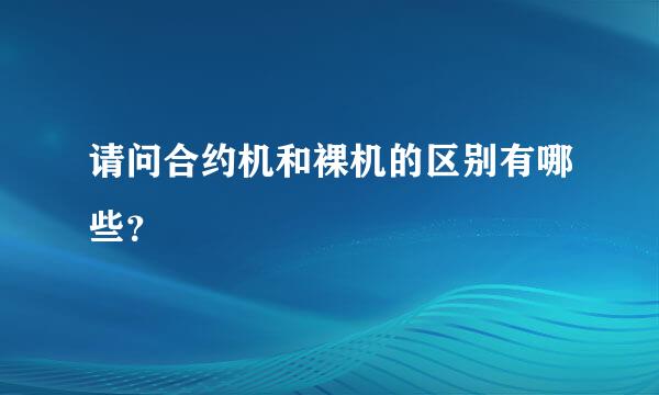 请问合约机和裸机的区别有哪些？