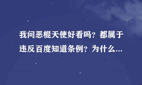 我问恶棍天使好看吗？都属于违反百度知道条例？为什么要删除问题？