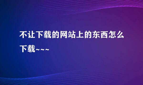 不让下载的网站上的东西怎么下载~~~