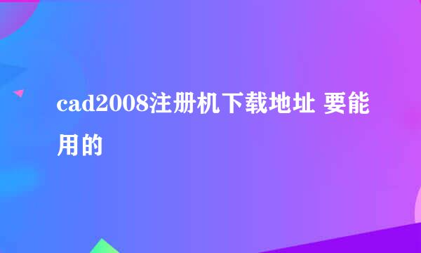 cad2008注册机下载地址 要能用的