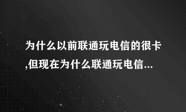 为什么以前联通玩电信的很卡,但现在为什么联通玩电信的不卡了?