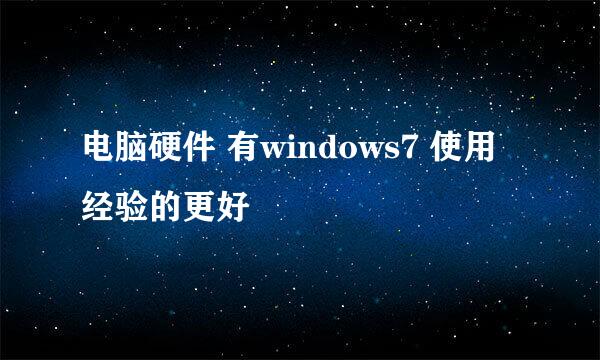 电脑硬件 有windows7 使用经验的更好