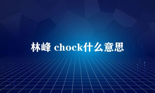 林峰 chock什么意思