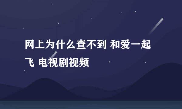 网上为什么查不到 和爱一起飞 电视剧视频